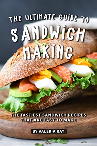 The Ultimate Guide to Sandwich Making: The Tastiest Sandwich Recipes ...