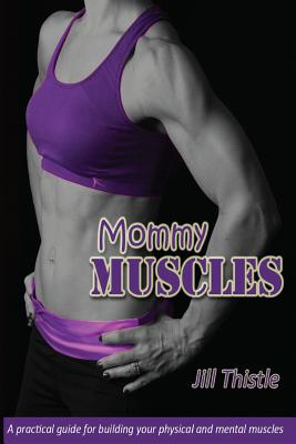 Mommy Muscles: A practical guide for building your physical and mental
