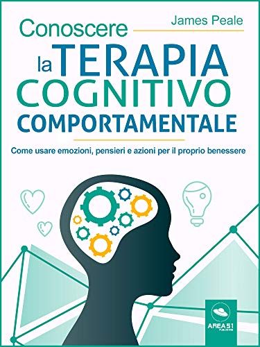 Conoscere la terapia cognitivo comportamentale: Come usare emozioni, pensieri e azioni per il proprio benessere