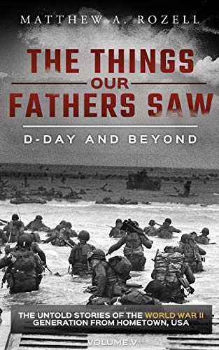D-Day and Beyond: The Things Our Fathers Saw—The Untold Stories of the World War II Generation-Volume V
