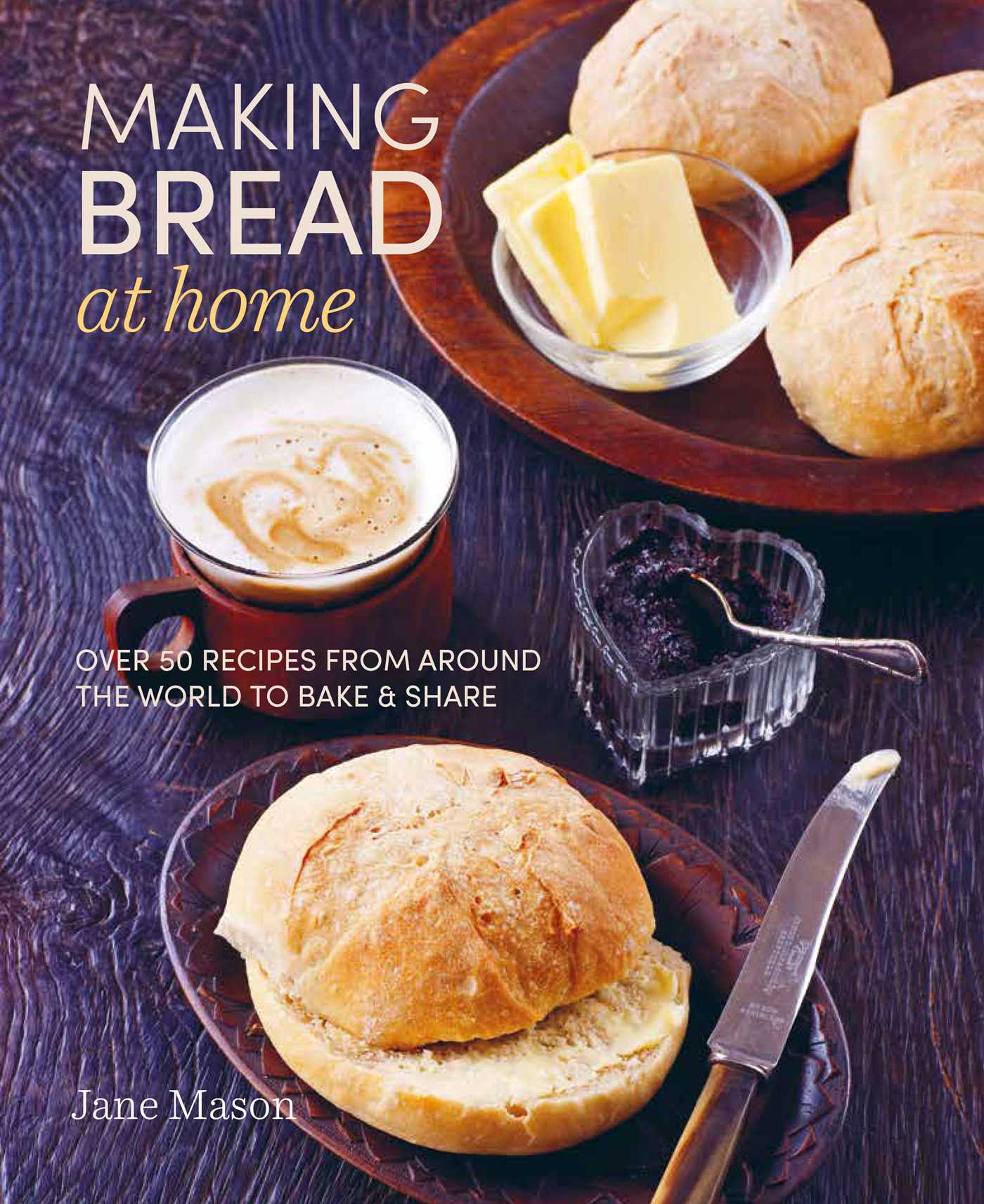 Making Bread at Home: Over 50 recipes from around the world to bake and ...
