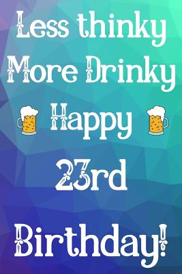 Funny 23rd Birthday Quotes Less Thinky More Drinky Happy 23Rd Birthday: Funny 23Rd Birthday Gift  Journal / Notebook / Diary Quote By Not A Book | Goodreads