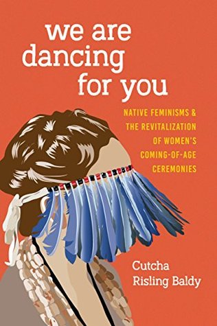 We Are Dancing for You: Native Feminisms and the Revitalization of Women’s Coming-of-Age Ceremonies