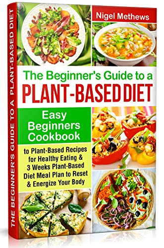 The Beginners Guide to a Plant-based Diet: Easy Beginners Cookbook with ...
