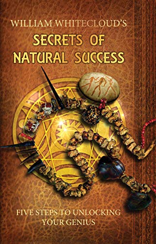 William Whitecloud's Secrets of Natural Success: Five Steps to Unlocking Your Inner Genius