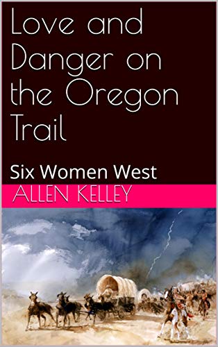 Love and Danger on the Oregon Trail: Six Women West