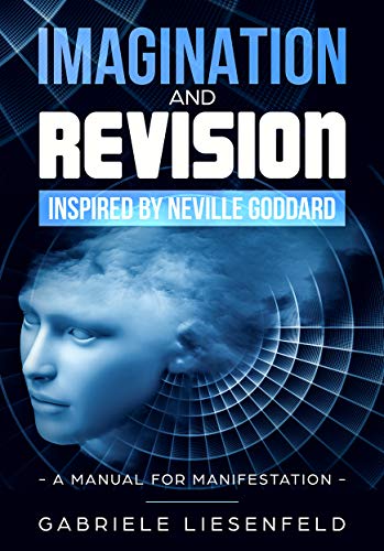 Imagination and Revision inspired by Neville Goddard: A Manual for Manifestation
