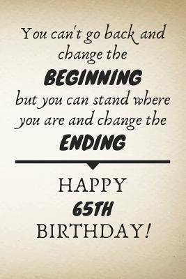 Inspirational Quotes For 65th Birthday You Can't Go Back And Change The Beginning Happy 65Th Birthday: 65Th  Birthday Gift Quote / Journal / Notebook / Diary / Unique Greeting Card  Alternative By Not A Book | Goodreads