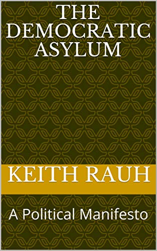 The Democratic Asylum: A Political Manifesto by keith rauh | Goodreads