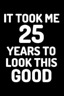 Happy 25th Birthday To Myself It Took Me 25 Years To Look This Good: Blank Lined Journal, Notebook,  Diary, Planner Awesome Happy 25Th Birthday 25 Years Old Gift For Boys And  Girls By Not A Book | Goodreads
