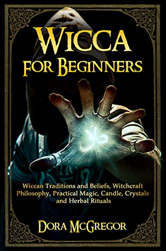 Wicca for Beginners: Wiccan Traditions and Beliefs, Witchcraft Philosophy, Practical Magic, Candle, Crystals and Herbal Rituals