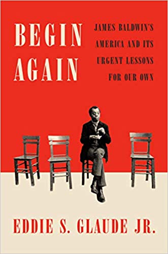 Begin Again: James Baldwin's America and Its Urgent Lessons for Our Own