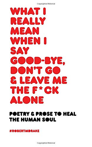 What I Really Mean When I Say Good-Bye Don't Go and Leave Me the Fuck Alone book cover