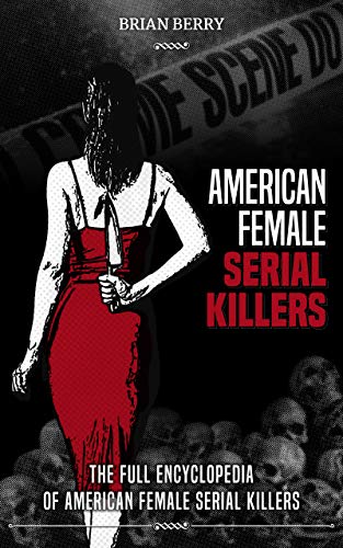 AMERICAN FEMALE SERIAL KILLERS: The Full Encyclopedia of American Female Serial Killers