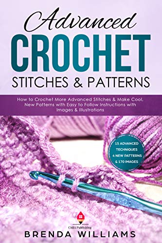 Advanced Crochet Stitches & Patterns: How to Crochet More Advanced Stitches & Make Cool, New Patterns with Easy to Follow Instructions with Images & Illustrations