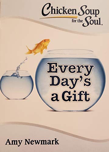 Chicken Soup for the Soul: Every Day's a Gift by Amy Newmark | Goodreads
