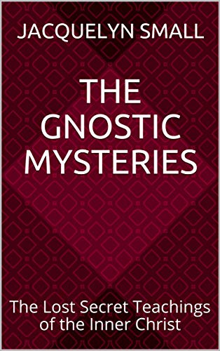 The Gnostic Mysteries: The Lost Secret Teachings of the Inner Christ