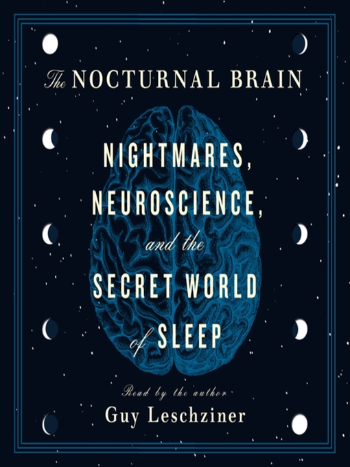 The Nocturnal Brain: Nightmares, Neuroscience, and the Secret World of Sleep