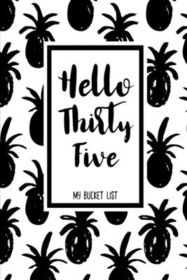 Quotes About Turning 35 Hello Thirty Five My Bucket List: Birthday Bucket List Journal Notebook For  Woman Turning 35 Years Old Record 100 Unique Inspirational Ideas To Explore  And Track Progress Pineapple By Not A Book | Goodreads