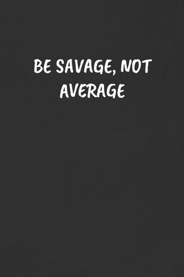 Savage Humor Sarcasm Quotes Be Savage, Not Average: Sarcastic Humor Blank Lined Journal - Funny Black  Cover Gift Notebook By Not A Book | Goodreads