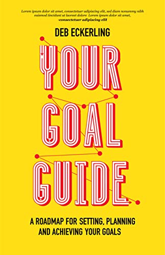 Your Goal Guide: A Roadmap for Setting, Planning and Achieving Your Goals