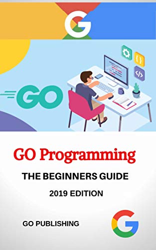 GO Programming: GO Programming Language for Beginners, 2019 Edition. by ...