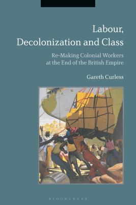 Labour, Decolonization and Class: Re-Making Colonial Workers at the End ...