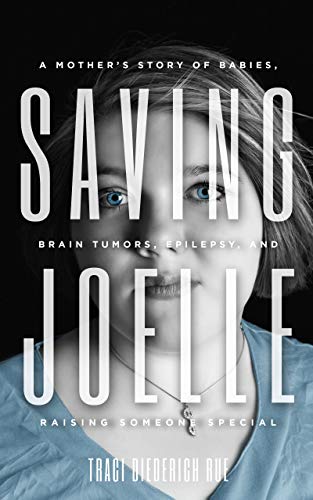 Saving Joelle: A Mother's Story of Babies, Brain Tumors, Epilepsy, and Raising Someone Special