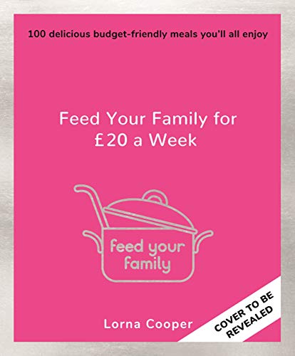 Feed Your Family For £20 a Week: 100 Delicious Budget-Friendly Meals You’ll All Enjoy
