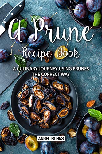 A Prune Recipe Book: A Culinary Journey Using Prunes the Correct Way by ...