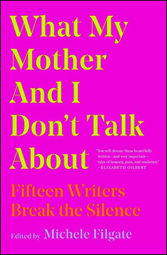 What My Mother and I Don't Talk about: Fifteen Writers Break the Silence