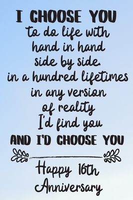 Happy 16 Years Anniversary I Choose You To Do Life With Hand In Hand Side By Side Happy 16Th  Anniversary: 16 Year Old Anniversary Gift Journal / Notebook / Diary /  Unique Greeting Card Alternative By