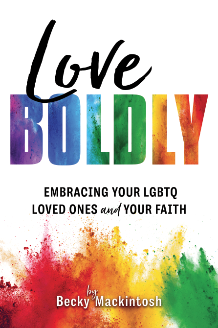 Love Boldly: Embracing Your LGBTQ Loved Ones and Your Faith
