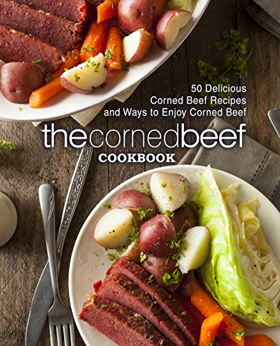 The Corned Beef Cookbook: 50 Delicious Corned Beef Recipes and Ways to Enjoy Corned Beef