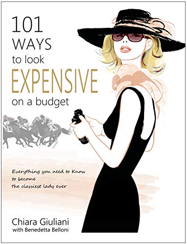 101 Ways to Look Expensive on a Budget: Everything You Need to Know to Become the Classiest Lady Ever