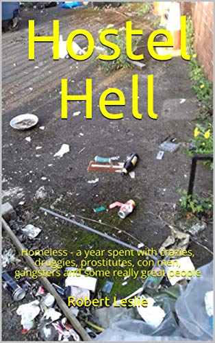 Hostel Hell: Homeless - a year spent with crazies, druggies, prostitutes, con men, gangsters and some really great people
