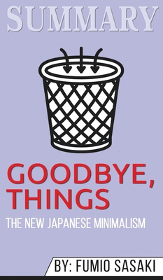 Summary of Goodbye, Things: The New Japanese Minimalism by Fumio Sasaki ...