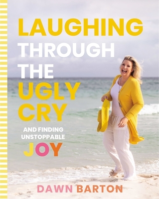 Laughing Through the Ugly Cry: ...and Finding Unstoppable Joy