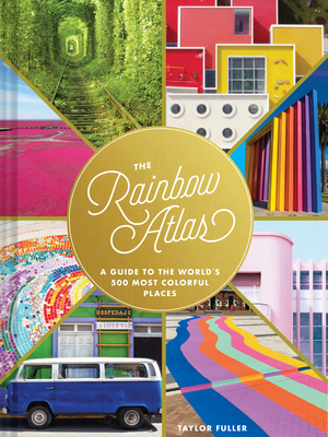 The Rainbow Atlas: A Guide to the World’s 500 Most Colorful Places