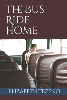 The Bus Ride Home by Elizabeth G Tezeno | Goodreads