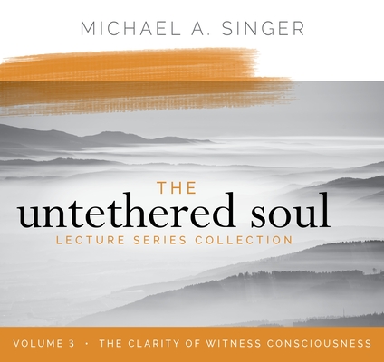 The Untethered Soul Lecture Series: Volume 3: The Clarity of Witness Consciousness
