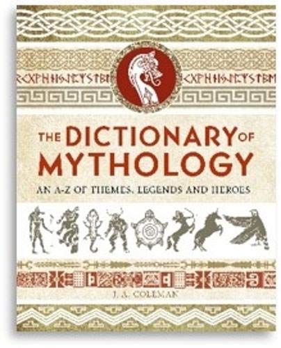 The Dictionary of Mythology: An A–Z of Themes, Legends and Heroes