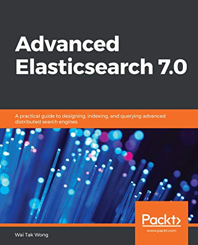 Advanced Elasticsearch 7.0: A practical guide to designing, indexing ...