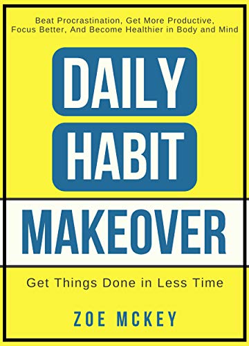Daily Habit Makeover: Beat Procrastination, Get More Productive, Focus Better, and Become Healthier in Body and Mind