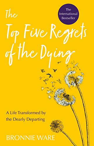 Top Five Regrets of the Dying: A Life Transformed by the Dearly Departing