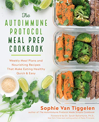 The Autoimmune Protocol Meal Prep Cookbook:Weekly Meal Plans and Nourishing Recipes That Make Eating Healthy Quick & Easy