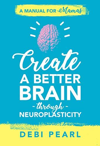 Create a Better Brain Through Neuroplasticity: A Manual for Mamas
