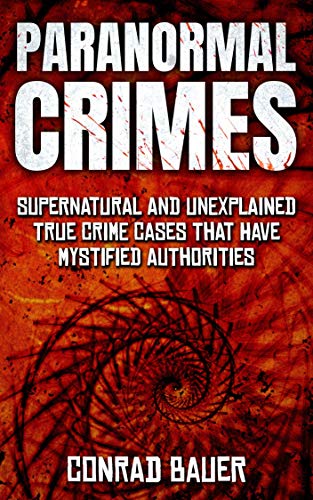 Paranormal Crimes: Supernatural and Unexplained True Crime Cases that Have Mystified Authorities
