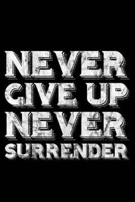 Never Give Up Never Surrender Quote Never Give Up Never Surrender: Lined A5 Notebook For Positive Journal By  Not A Book | Goodreads