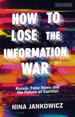 How to Lose the Information War: Russia, Fake News and the Future of Conflict